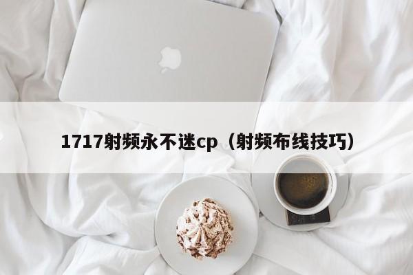 1717射频永不迷cp（射频布线技巧）