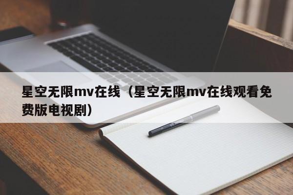 星空无限mv在线（星空无限mv在线观看免费版电视剧）