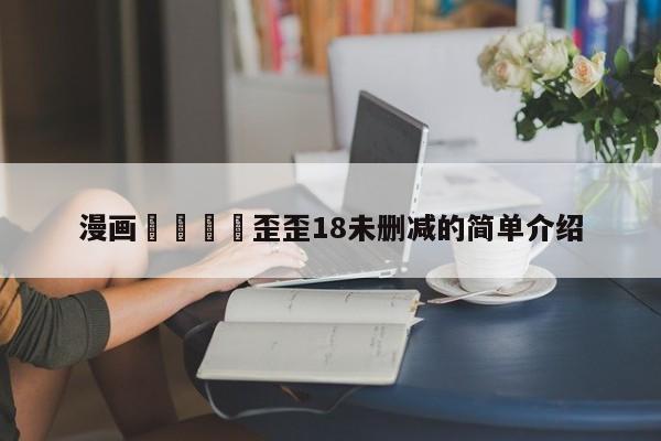 漫画🈲歪歪18未删减的简单介绍