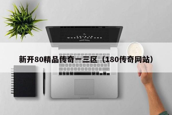 新开80精品传奇一三区（180传奇网站）