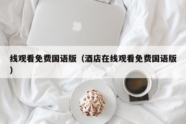线观看免费国语版（酒店在线观看免费国语版）