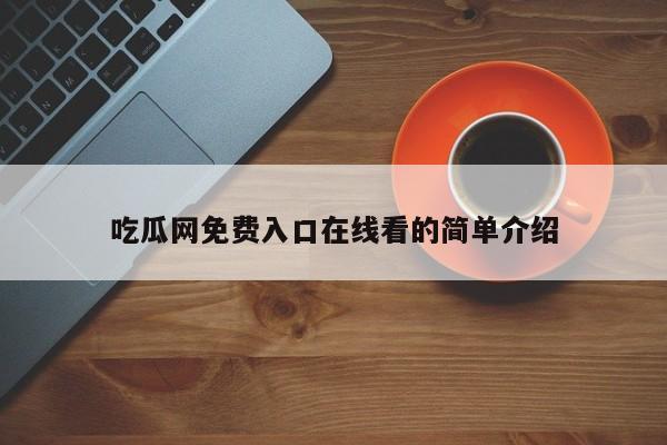 吃瓜网免费入口在线看的简单介绍