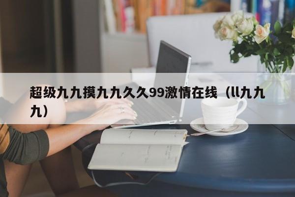 超级九九摸九九久久99激情在线（ll九九九）