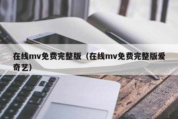 在线mv免费完整版（在线mv免费完整版爱奇艺）