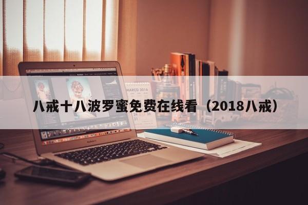 八戒十八波罗蜜免费在线看（2018八戒）