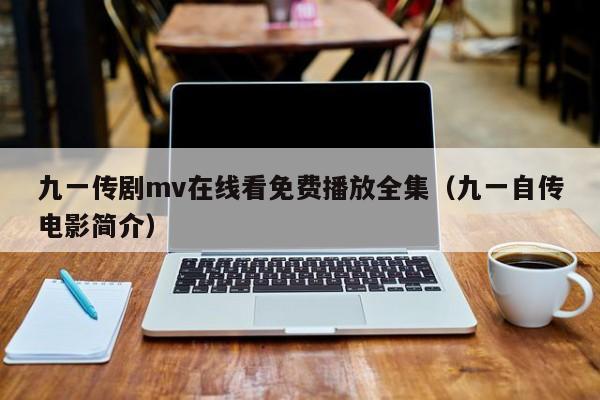 九一传剧mv在线看免费播放全集（九一自传电影简介）
