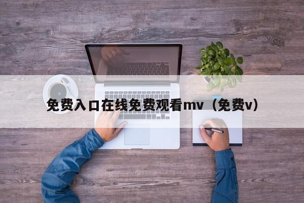 免费入口在线免费观看mv（免费v）