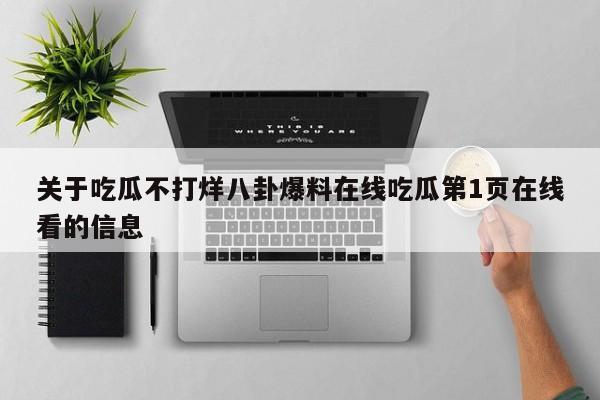 关于吃瓜不打烊八卦爆料在线吃瓜第1页在线看的信息