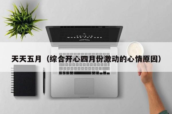 天天五月（综合开心四月份激动的心情原因）