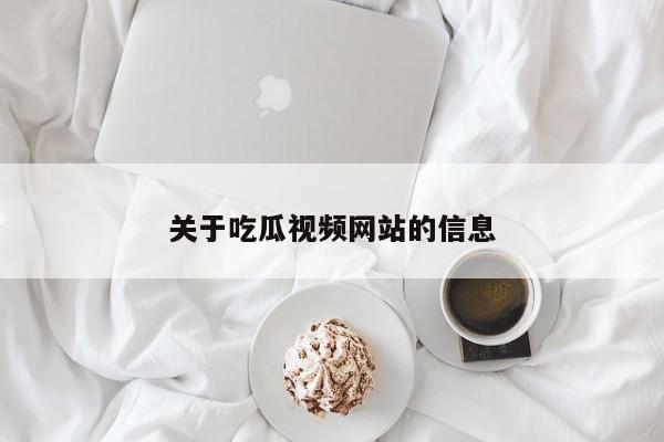 关于吃瓜视频网站的信息