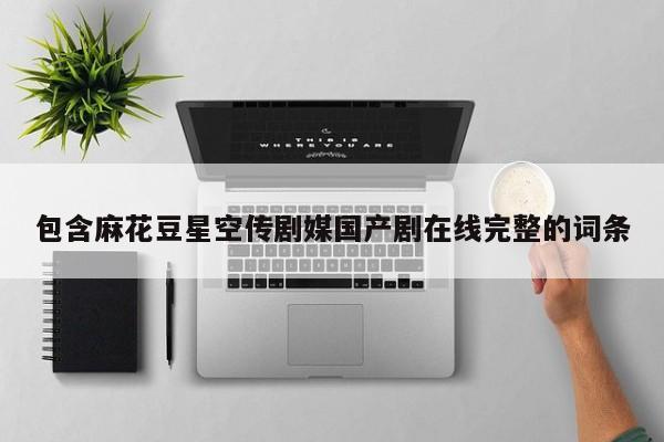 包含麻花豆星空传剧媒国产剧在线完整的词条