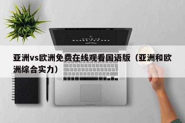 亚洲vs欧洲免费在线观看国语版（亚洲和欧洲综合实力）