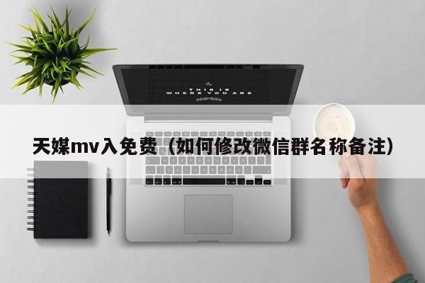 天媒mv入免费（如何修改微信群名称备注）