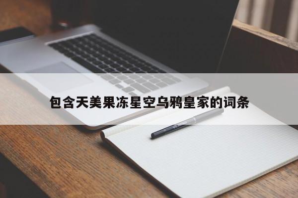 包含天美果冻星空乌鸦皇家的词条