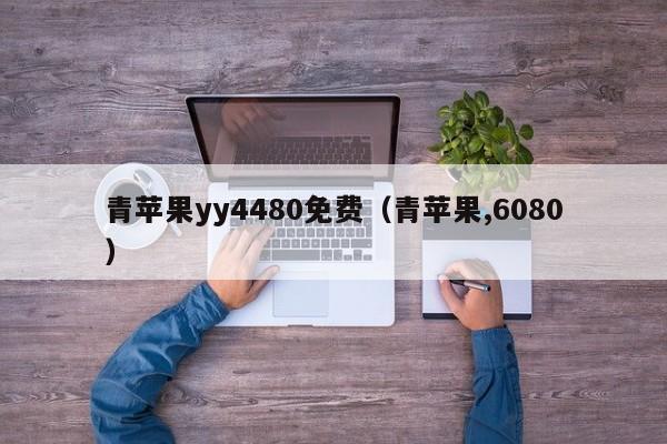 青苹果yy4480免费（青苹果,6080）