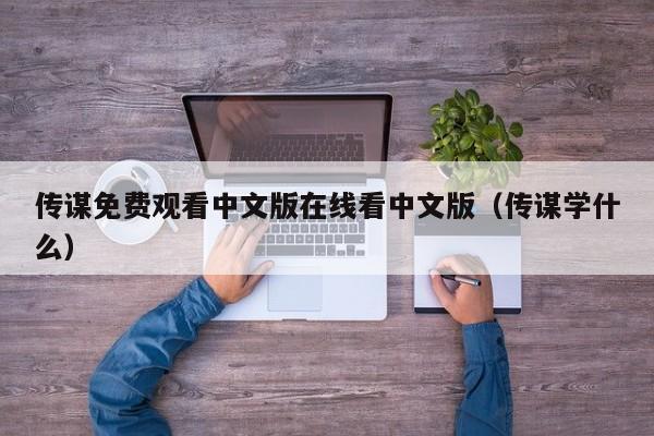 传谋免费观看中文版在线看中文版（传谋学什么）