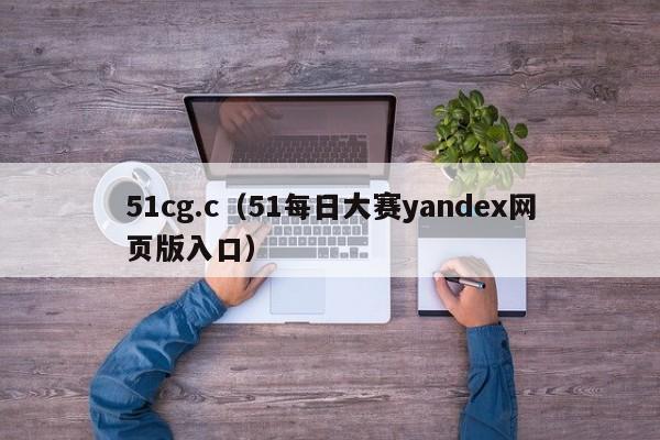 51cg.c（51每日大赛yandex网页版入口）