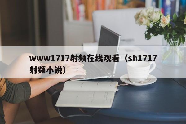 www1717射频在线观看（sh1717射频小说）