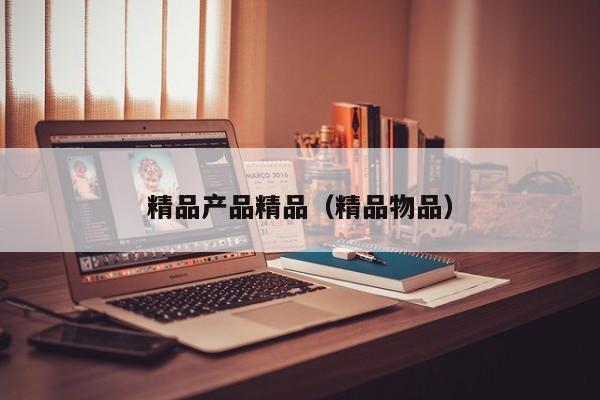 精品产品精品（精品物品）