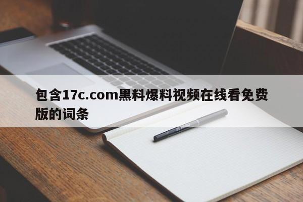 包含17c.com黑料爆料视频在线看免费版的词条