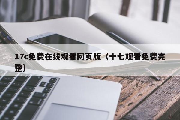 17c免费在线观看网页版（十七观看免费完整）