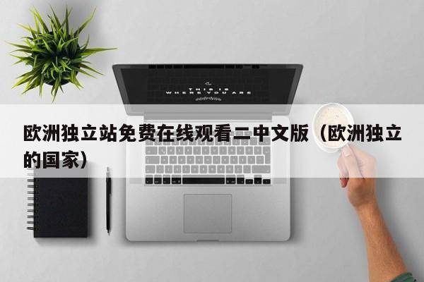 欧洲独立站免费在线观看二中文版（欧洲独立的国家）