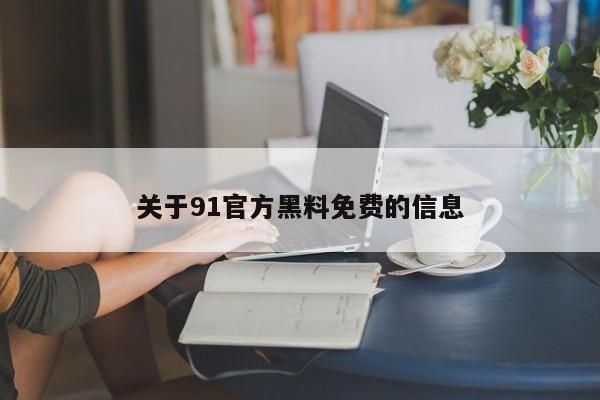 关于91官方黑料免费的信息