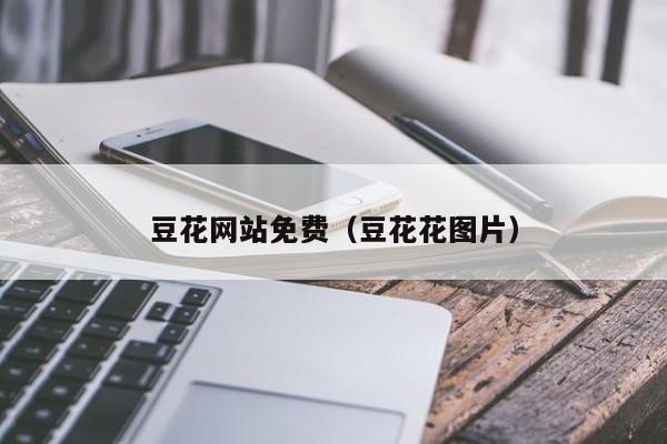 豆花网站免费（豆花花图片）