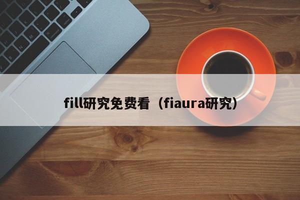 fill研究免费看（fiaura研究）