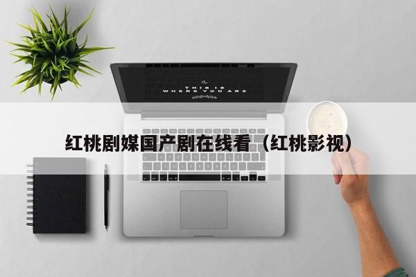 红桃剧媒国产剧在线看（红桃影视）