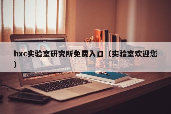hxc实验室研究所免费入口（实验室欢迎您）