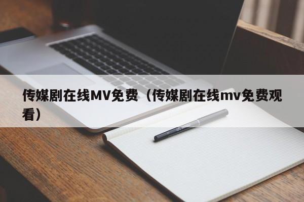 传媒剧在线MV免费（传媒剧在线mv免费观看）