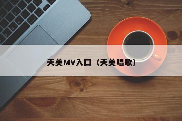天美MV入囗（天美唱歌）