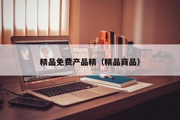 精品免费产品精（精品商品）