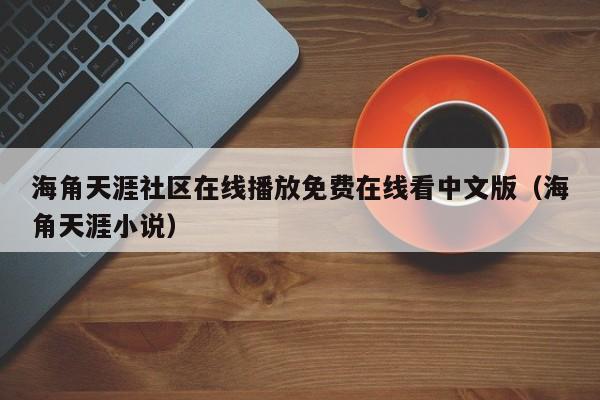 海角天涯社区在线播放免费在线看中文版（海角天涯小说）