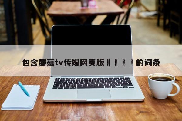 包含蘑菇tv传媒网页版🌈的词条